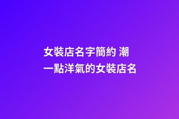 女裝店名字簡約 潮一點洋氣的女裝店名-第1張-店鋪起名-玄機派